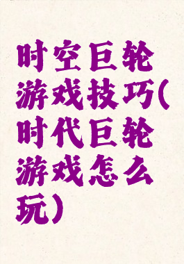 时空巨轮游戏技巧(时代巨轮游戏怎么玩)