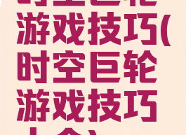 时空巨轮游戏技巧(时空巨轮游戏技巧大全)