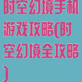 时空幻境手机游戏攻略(时空幻境全攻略)