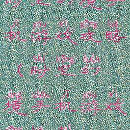 时空幻境手机游戏攻略(时空幻境手机游戏攻略图)