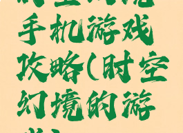 时空幻境手机游戏攻略(时空幻境的游戏)