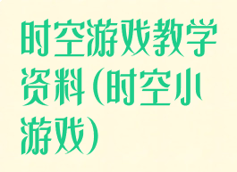 时空游戏教学资料(时空小游戏)