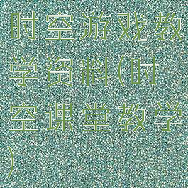 时空游戏教学资料(时空课堂教学)