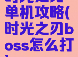 时光之刃单机攻略(时光之刃boss怎么打)