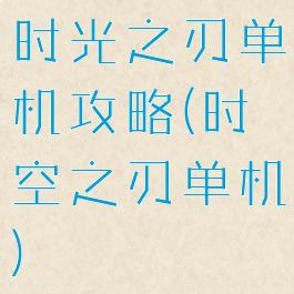 时光之刃单机攻略(时空之刃单机)