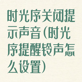 时光序关闭提示声音(时光序提醒铃声怎么设置)