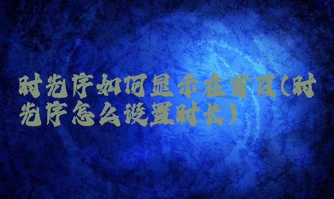 时光序如何显示在首页(时光序怎么设置时长)