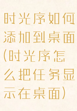 时光序如何添加到桌面(时光序怎么把任务显示在桌面)