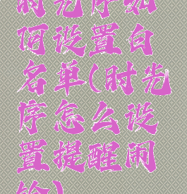 时光序如何设置白名单(时光序怎么设置提醒闹铃)