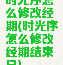 时光序怎么修改经期(时光序怎么修改经期结束日)