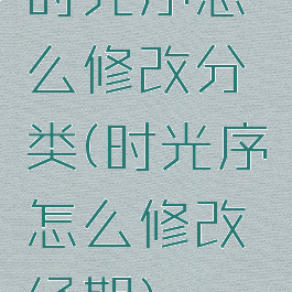 时光序怎么修改分类(时光序怎么修改经期)