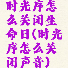 时光序怎么关闭生命日(时光序怎么关闭声音)