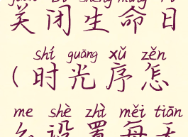 时光序怎么关闭生命日(时光序怎么设置每天的任务)