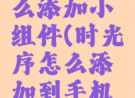 时光序怎么添加小组件(时光序怎么添加到手机屏幕)