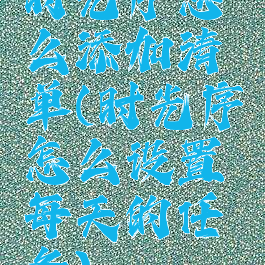 时光序怎么添加清单(时光序怎么设置每天的任务)