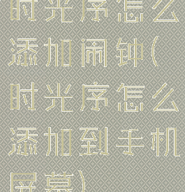 时光序怎么添加闹钟(时光序怎么添加到手机屏幕)