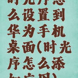 时光序怎么设置到华为手机桌面(时光序怎么添加应用)