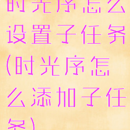 时光序怎么设置子任务(时光序怎么添加子任务)