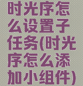 时光序怎么设置子任务(时光序怎么添加小组件)