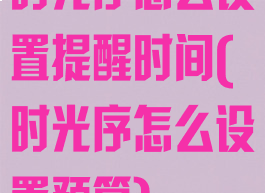 时光序怎么设置提醒时间(时光序怎么设置预算)