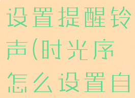 时光序怎么设置提醒铃声(时光序怎么设置自己的生日)