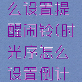 时光序怎么设置提醒闹铃(时光序怎么设置倒计时)