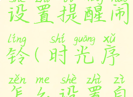 时光序怎么设置提醒闹铃(时光序怎么设置自己的生日)