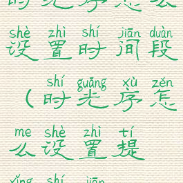 时光序怎么设置时间段(时光序怎么设置提醒时间)