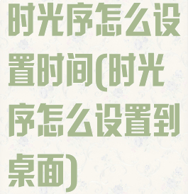 时光序怎么设置时间(时光序怎么设置到桌面)