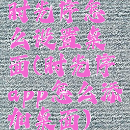 时光序怎么设置桌面(时光序app怎么添加桌面)