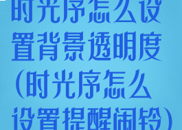 时光序怎么设置背景透明度(时光序怎么设置提醒闹铃)