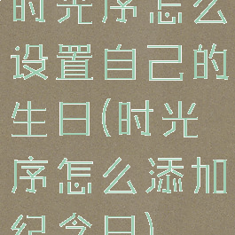 时光序怎么设置自己的生日(时光序怎么添加纪念日)