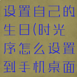 时光序怎么设置自己的生日(时光序怎么设置到手机桌面)