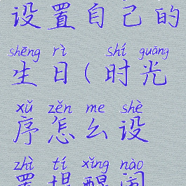 时光序怎么设置自己的生日(时光序怎么设置提醒闹铃)