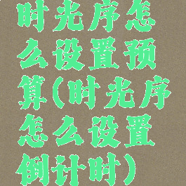 时光序怎么设置预算(时光序怎么设置倒计时)
