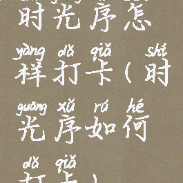 时光序怎样打卡(时光序如何打卡)