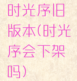 时光序旧版本(时光序会下架吗)