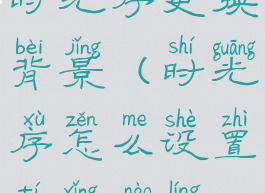 时光序更换背景(时光序怎么设置提醒闹铃)