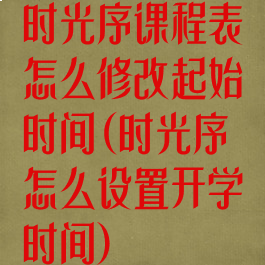 时光序课程表怎么修改起始时间(时光序怎么设置开学时间)