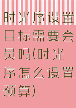 时光序设置目标需要会员吗(时光序怎么设置预算)