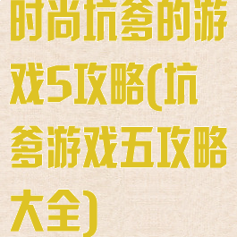 时尚坑爹的游戏5攻略(坑爹游戏五攻略大全)