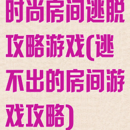 时尚房间逃脱攻略游戏(逃不出的房间游戏攻略)