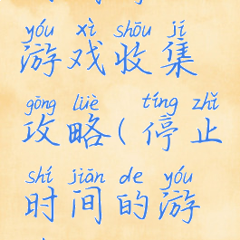 时间停止游戏收集攻略(停止时间的游戏)