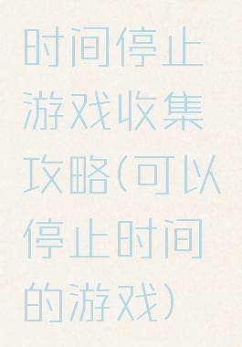 时间停止游戏收集攻略(可以停止时间的游戏)