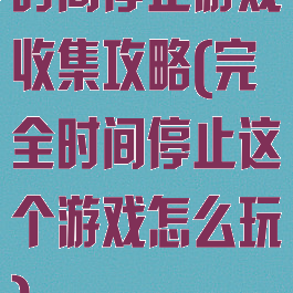 时间停止游戏收集攻略(完全时间停止这个游戏怎么玩)