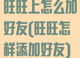 旺旺上怎么加好友(旺旺怎样添加好友)