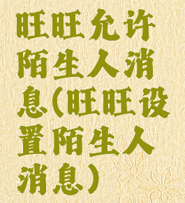 旺旺允许陌生人消息(旺旺设置陌生人消息)