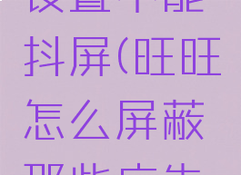 旺旺怎么设置不能抖屏(旺旺怎么屏蔽那些广告消息)