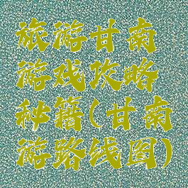 旅游甘南游戏攻略秘籍(甘南游路线图)