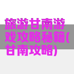 旅游甘南游戏攻略秘籍(甘南攻略)